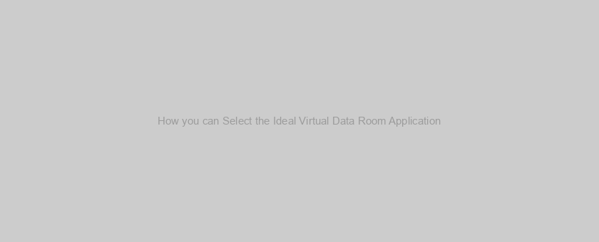 How you can Select the Ideal Virtual Data Room Application